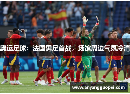 奥运足球：法国男足首战，场馆周边气氛冷清