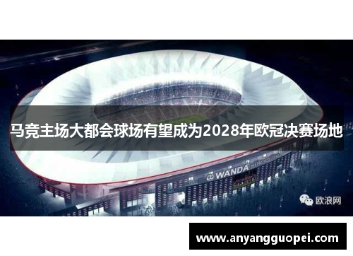 马竞主场大都会球场有望成为2028年欧冠决赛场地