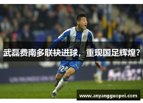 武磊费南多联袂进球，重现国足辉煌？