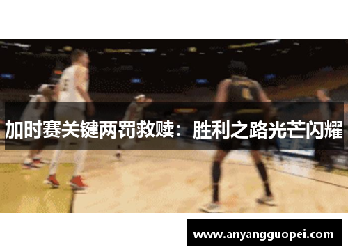 加时赛关键两罚救赎：胜利之路光芒闪耀