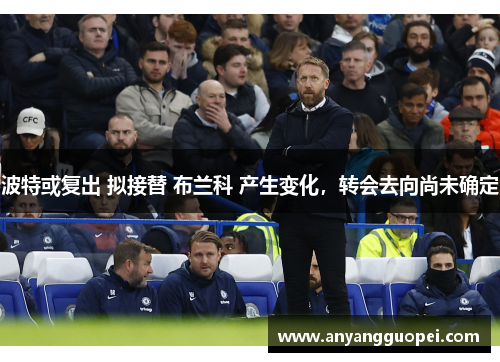 波特或复出 拟接替 布兰科 产生变化，转会去向尚未确定